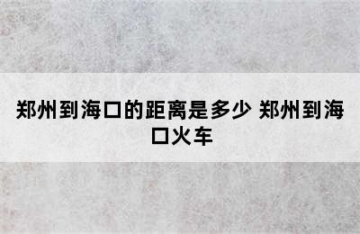 郑州到海口的距离是多少 郑州到海口火车